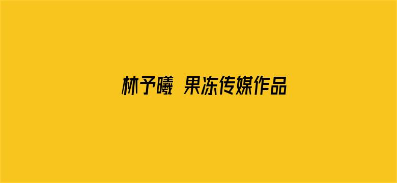 >林予曦 果冻传媒作品横幅海报图